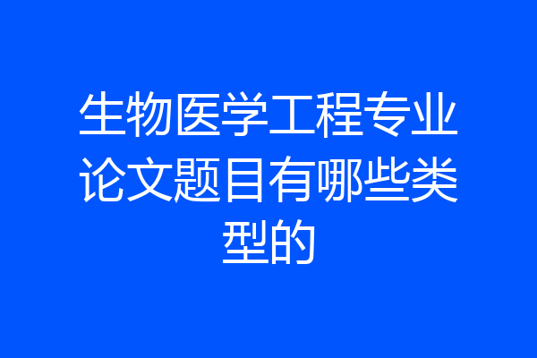 生物医学工程专业论文题目有哪些类型的