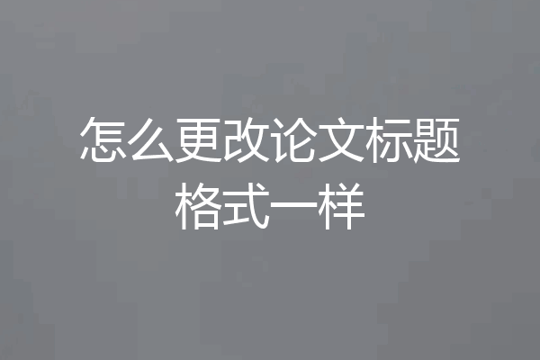 怎么更改论文标题格式一样