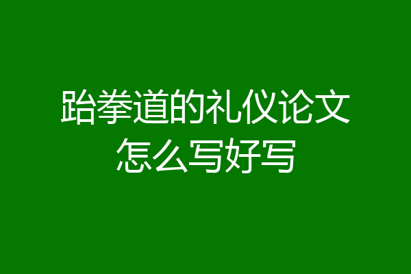 跆拳道的礼仪论文怎么写好写