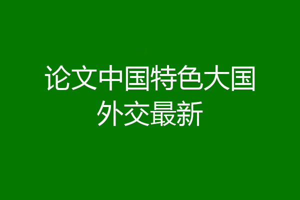 论文中国特色大国外交最新