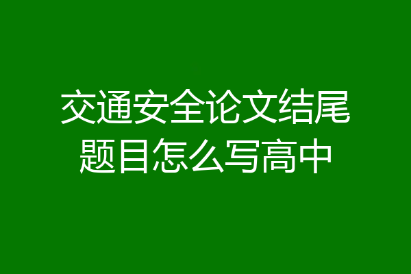 交通安全论文结尾题目怎么写高中