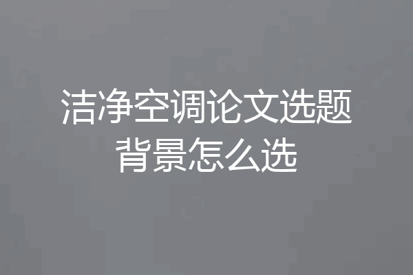 洁净空调论文选题背景怎么选