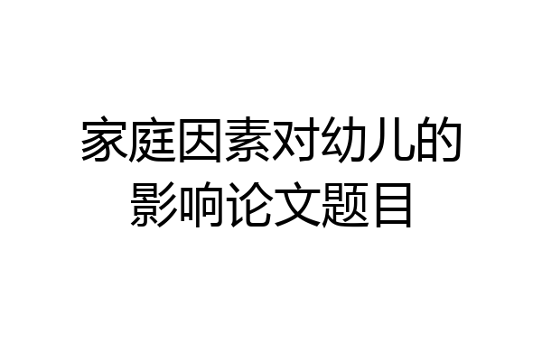 家庭因素对幼儿的影响论文题目