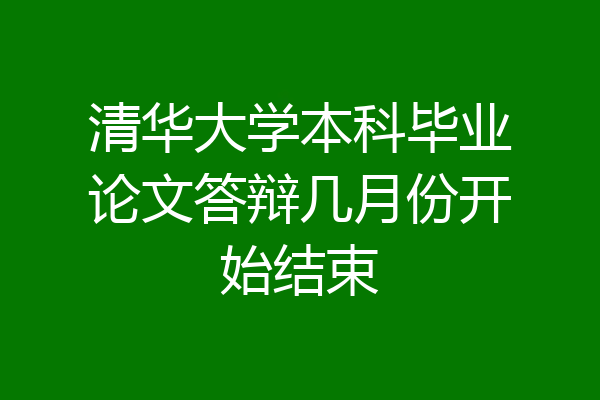 清华大学本科毕业论文答辩几月份开始结束