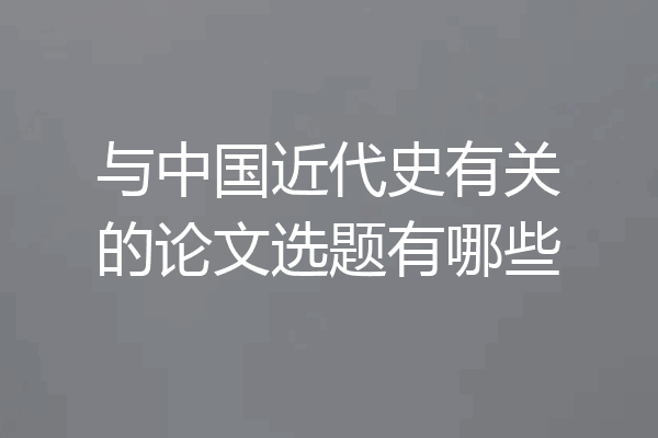 与中国近代史有关的论文选题有哪些