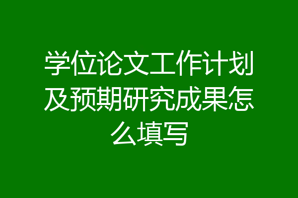 学位论文工作计划及预期研究成果怎么填写