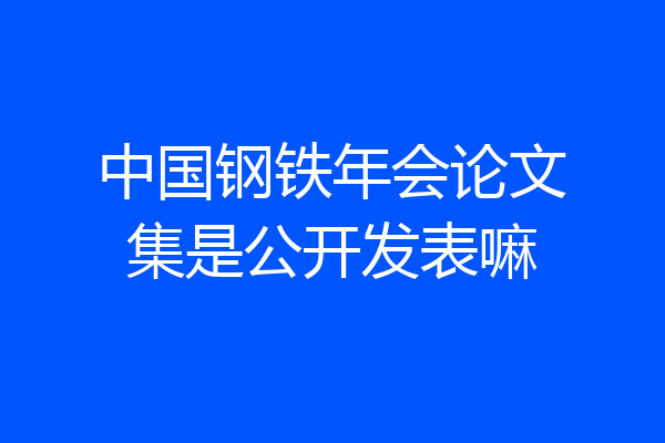中国钢铁年会论文集是公开发表嘛