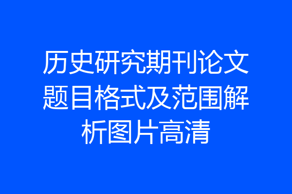 历史研究期刊论文题目格式及范围解析图片高清