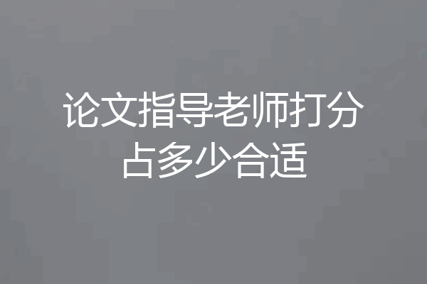 论文指导老师打分占多少合适