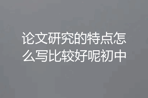 论文研究的特点怎么写比较好呢初中
