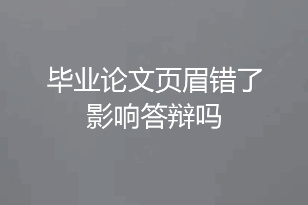 毕业论文页眉错了影响答辩吗