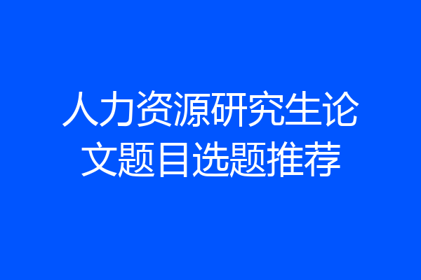 人力资源研究生论文题目选题推荐
