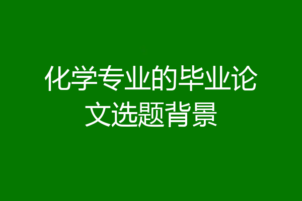 化学专业的毕业论文选题背景
