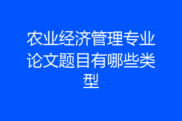 农业经济管理专业论文题目有哪些类型