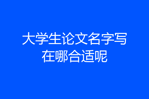 大学生论文名字写在哪合适呢