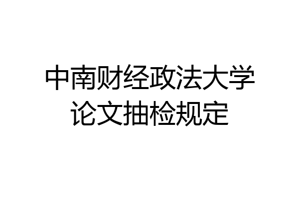 中南财经政法大学论文抽检规定