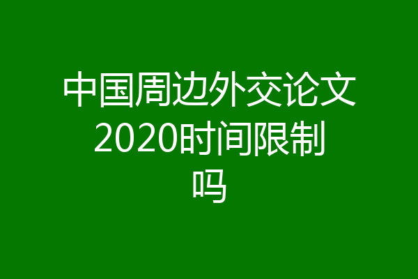 中国周边外交论文2020时间限制吗
