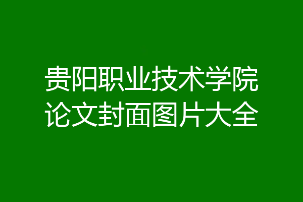 贵阳职业技术学院论文封面图片大全