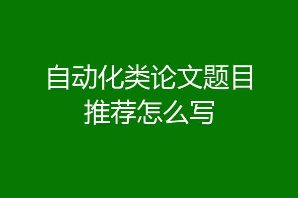 自动化类论文题目推荐怎么写