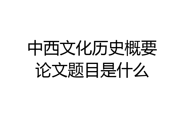 中西文化历史概要论文题目是什么