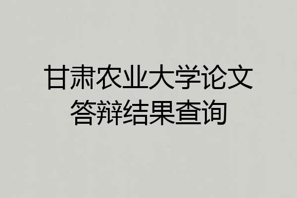 甘肃农业大学论文答辩结果查询