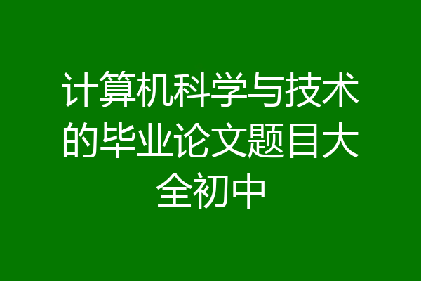 计算机科学与技术的毕业论文题目大全初中