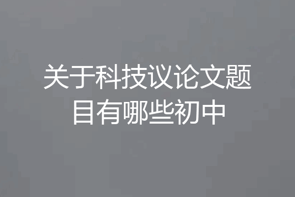 关于科技议论文题目有哪些初中