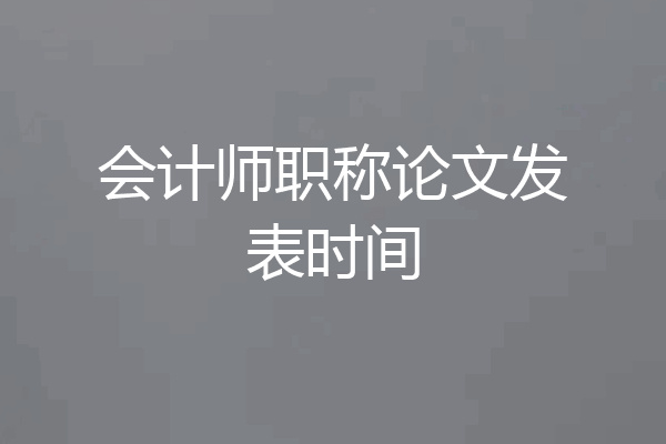 会计师职称论文发表时间
