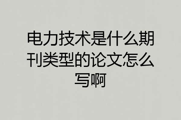 电力技术是什么期刊类型的论文怎么写啊