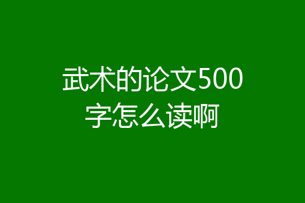 武术的论文500字怎么读啊