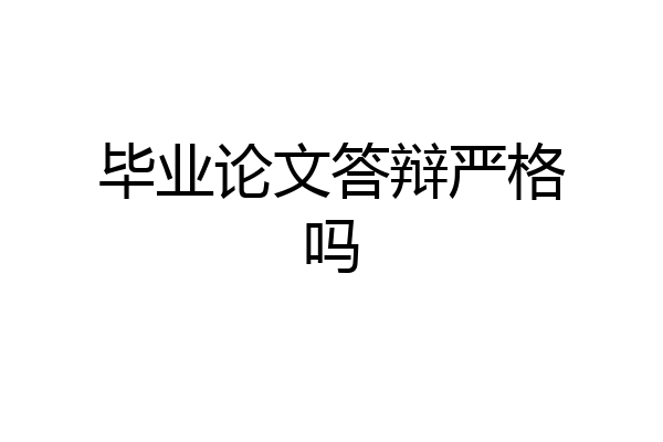 毕业论文答辩严格吗