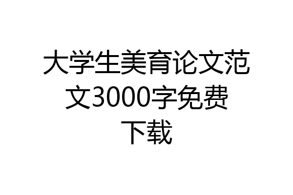 大学生美育论文范文3000字免费下载
