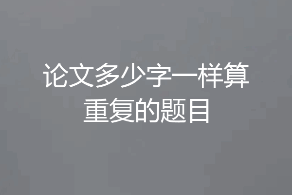 论文多少字一样算重复的题目