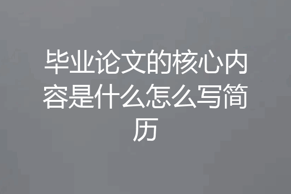 毕业论文的核心内容是什么怎么写简历