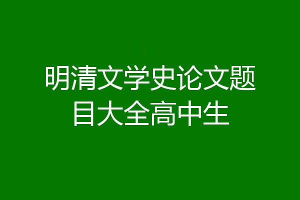 明清文学史论文题目大全高中生