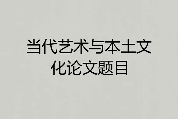 当代艺术与本土文化论文题目