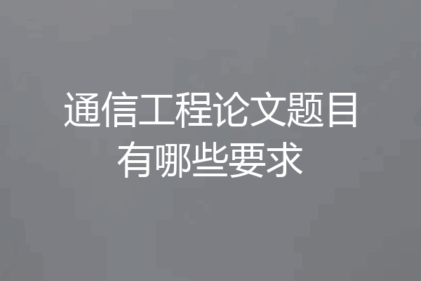 通信工程论文题目有哪些要求