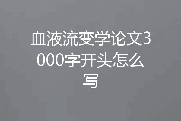 血液流变学论文3000字开头怎么写