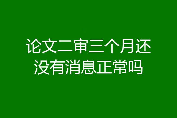 论文二审三个月还没有消息正常吗