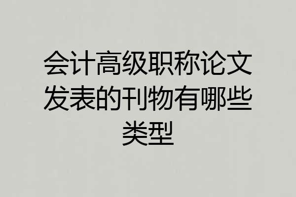 会计高级职称论文发表的刊物有哪些类型