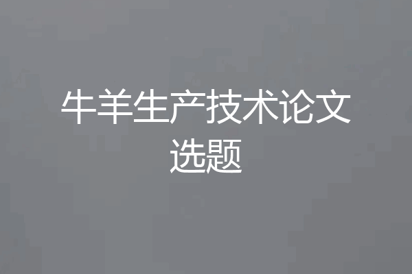 牛羊生产技术论文选题
