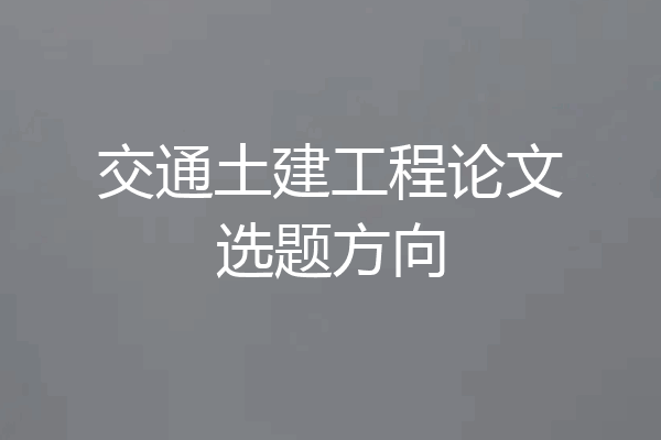 交通土建工程论文选题方向