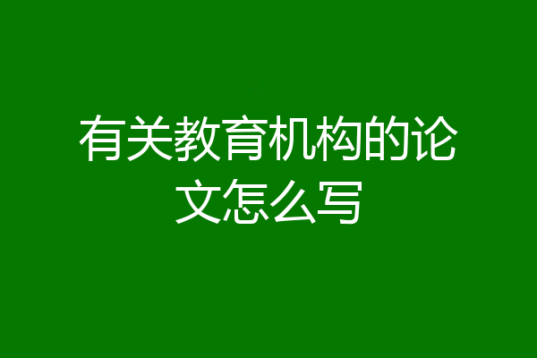 有关教育机构的论文怎么写