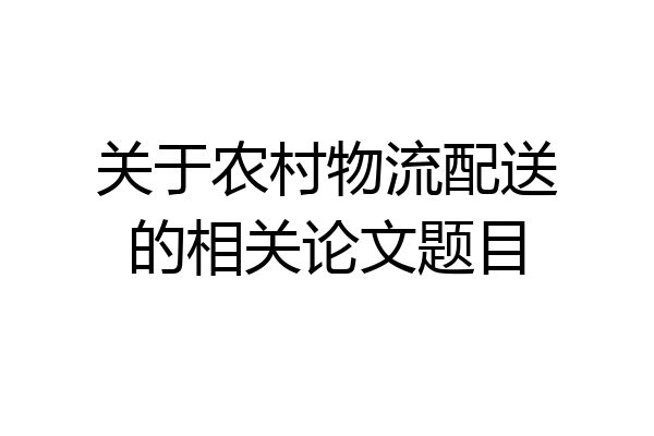 关于农村物流配送的相关论文题目