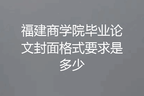 福建商学院毕业论文封面格式要求是多少