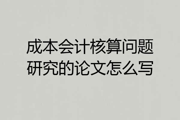 成本会计核算问题研究的论文怎么写