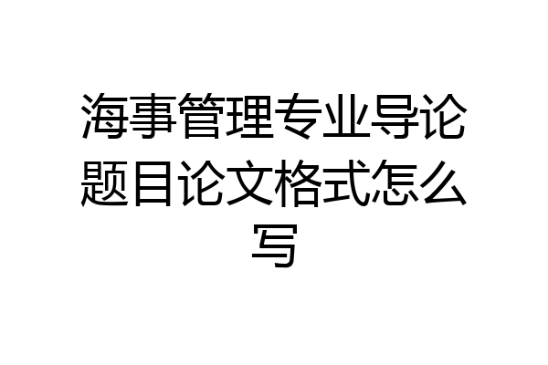 海事管理专业导论题目论文格式怎么写