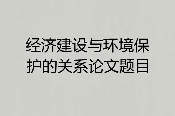 经济建设与环境保护的关系论文题目