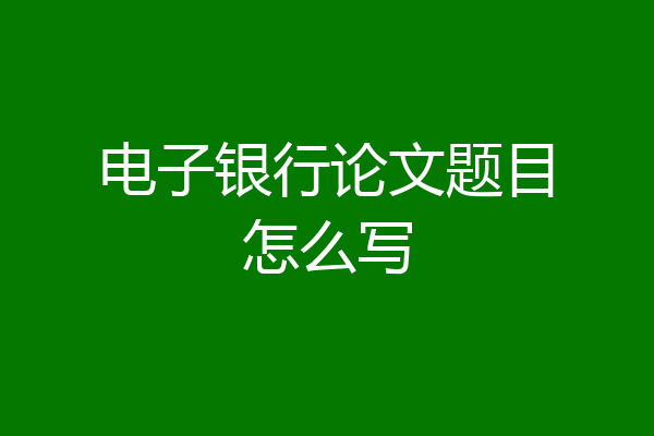 电子银行论文题目怎么写