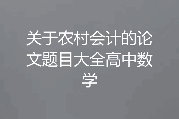 关于农村会计的论文题目大全高中数学